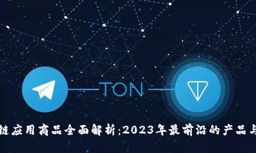 区块链应用商品全面解析：2023年最前沿的产品与服务