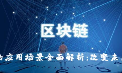 区块链技术的应用场景全面解析：改变未来的行业趋势