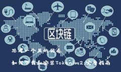 思考一个且的优质如何下载和安装Tokenim2：完整指