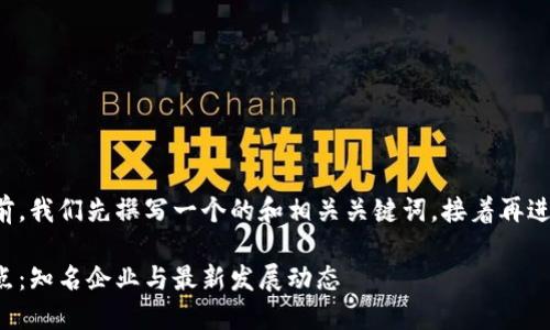 在回答您的问题之前，我们先撰写一个的和相关关键词，接着再进行内容大纲的规划。

海南区块链机构盘点：知名企业与最新发展动态