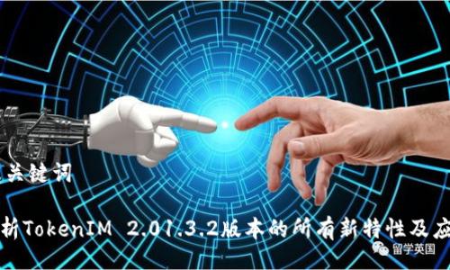 ## 及关键词

深入解析TokenIM 2.01.3.2版本的所有新特性及应用案例