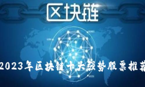 2023年区块链十大强势股票推荐
