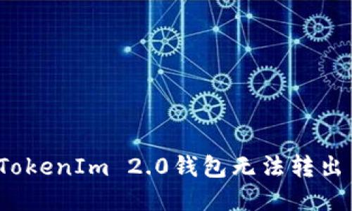 如何解决TokenIm 2.0钱包无法转出币的问题？