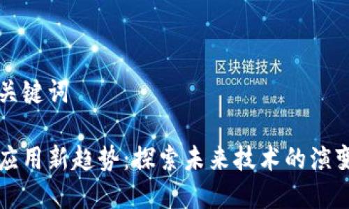 思考与关键词

区块链应用新趋势：探索未来技术的演变与前景