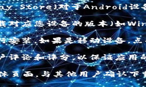 要下载Tokenim或任何其他应用程序，您可以按照以下步骤进行：

1. **访问官方网站**：确保访问Tokenim的官方网站，以确保下载的应用程序是最新和安全的。官方网站通常会提供最新版本的下载链接。

2. **应用商店**：如果Tokenim支持移动设备，您可以在Google Play Store（对于Android设备）或Apple App Store（对于iOS设备）中搜索“Tokenim”进行下载。

3. **选择平台**：根据您的操作系统选择适合的下载版本。确保下载对应您设备的版本（如Windows、macOS、Android或iOS）。

4. **遵循下载和安装步骤**：下载完成后，根据操作系统的提示进行安装。如果是移动设备，点击“安装”按钮即可。

5. **安全检查**：之前下载任何应用程序时，建议先查看相关的用户评论和评分，以保证应用的安全性和可靠性。

如果您找不到Tokenim的下载链接，可以考虑访问其社区或社交媒体页面，与其他用户确认下载信息。