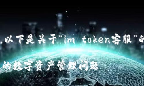 很高兴为您提供帮助。以下是关于“im token客服”的、关键词和内容大纲。

imToken客服：解决您的数字资产管理问题