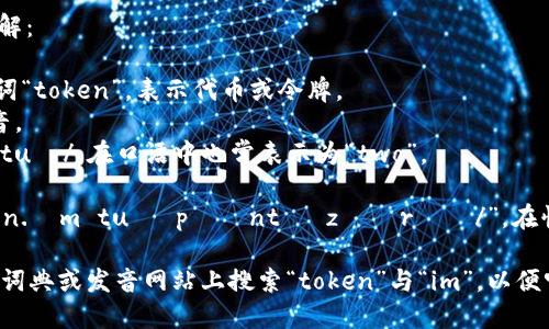 “tokenim2.0”这个词的读音可以分为几个部分来理解：

1. **token** - 读作 /ˈtoʊ.kən/，仿照英文单词“token”，表示代币或令牌。
2. **im** - 可以读作 /ɪm/，类似英语中的“im”音。
3. **2.0** - 读作“two point zero” 或简化为 /tuː/，在口语中也常表示为“two”。

综合起来，“tokenim2.0”的读音可以是“/ˈtoʊ.kən.ɪm tuː pɔɪnt ˈzɪərəʊ/”，在快速口语中可能会简化为“tokenim two point oh”。

如果你需要的是具体的音频或发音示例，可以在在线词典或发音网站上搜索“token”与“im”，以便听到其标准发音。