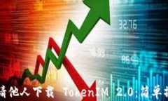 如何邀请他人下载 TokenIM 2.0：简单操作指南