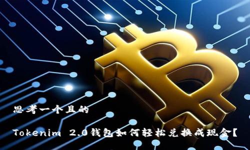 思考一个且的

Tokenim 2.0钱包如何轻松兑换成现金？