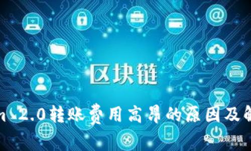 Tokenim 2.0转账费用高昂的原因及解决方案