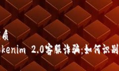 且的优质揭秘Tokenim 2.0客服诈骗：如何识别与防范