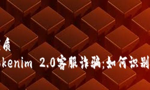 且的优质
揭秘Tokenim 2.0客服诈骗：如何识别与防范