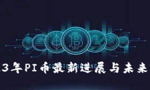2023年PI币最新进展与未来展望