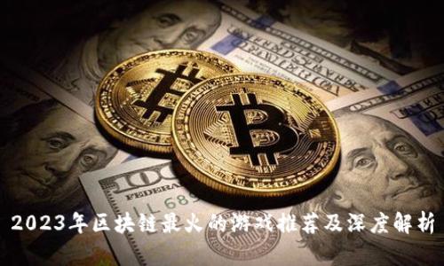 2023年区块链最火的游戏推荐及深度解析