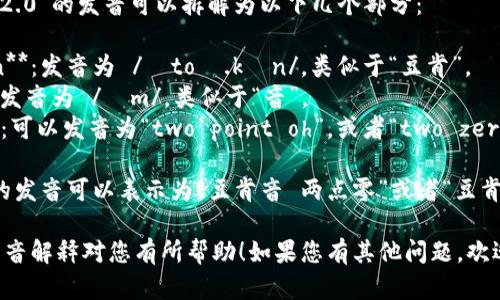 “tokenim 2.0”的发音可以拆解为以下几个部分：

1. **token**：发音为 /ˈtoʊ.kən/，类似于“豆肯”。
2. **im**：发音为 /ɪm/，类似于“音”。
3. **2.0**：可以发音为“two point oh”，或者“two zero”。

因此，完整的发音可以表示为“豆肯音 两点零”或者“豆肯音 二零”。

希望这个发音解释对您有所帮助！如果您有其他问题，欢迎继续询问。