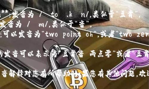 “tokenim 2.0”的发音可以拆解为以下几个部分：

1. **token**：发音为 /ˈtoʊ.kən/，类似于“豆肯”。
2. **im**：发音为 /ɪm/，类似于“音”。
3. **2.0**：可以发音为“two point oh”，或者“two zero”。

因此，完整的发音可以表示为“豆肯音 两点零”或者“豆肯音 二零”。

希望这个发音解释对您有所帮助！如果您有其他问题，欢迎继续询问。