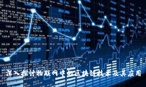 深入探讨物联网中的区块链技术及其应用
