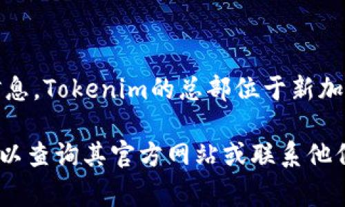 Tokenim是一家数字资产和区块链技术相关的公司。根据最新的可用信息，Tokenim的总部位于新加坡。新加坡作为全球金融中心之一，吸引了许多区块链和加密货币公司。

如果您需要更多关于Tokenim的详细信息，如其服务、产品或团队等，可以查询其官方网站或联系他们的客服获取最新信息。