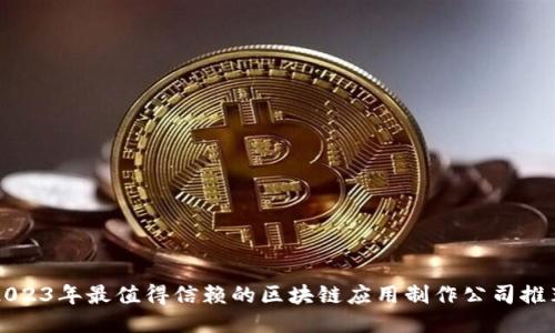 2023年最值得信赖的区块链应用制作公司推荐