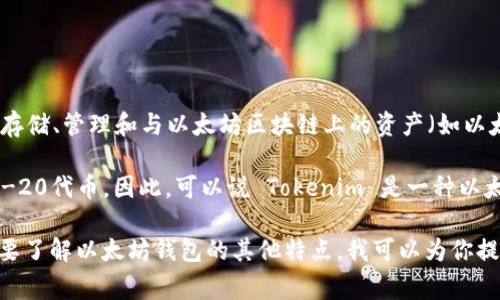 以太坊钱包通常并不是特定于某个品牌或应用程序的概念，而是指用于存储、管理和与以太坊区块链上的资产（如以太币ETH和各种ERC-20代币）交互的数字钱包。

Tokenim 是一个基于以太坊的加密钱包，它可以用来管理以太坊和ERC-20代币。因此，可以说 Tokenim 是一种以太坊钱包，但以太坊钱包的范畴更加广泛，涵盖了许多不同的品牌和类型。

如果你对以太坊钱包和 Tokenim 之间的关系有更深入的兴趣，或者想要了解以太坊钱包的其他特点，我可以为你提供详细的信息。请告诉我你具体想了解的内容！