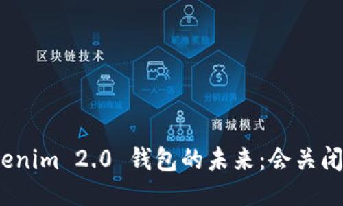 Tokenim 2.0 钱包的未来：会关闭吗？
