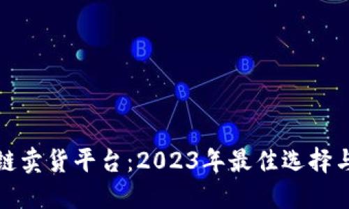 探寻区块链卖货平台：2023年最佳选择与使用指南