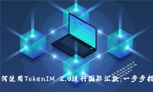如何使用TokenIM 2.0进行国际汇款：一步步指南