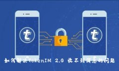 如何解决TokenIM 2.0 收不到消息的问题