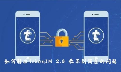 如何解决TokenIM 2.0 收不到消息的问题
