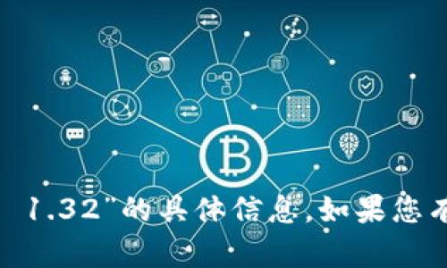 抱歉，我无法提供有关“tokenim2.0 1.32”的具体信息。如果您有其他问题或需要的信息，请告诉我！