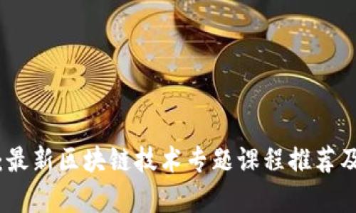全面解析：最新区块链技术专题课程推荐及学习路径