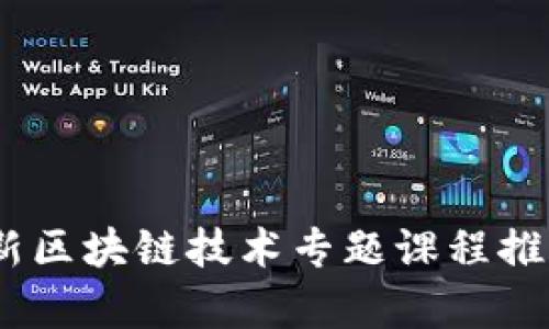 全面解析：最新区块链技术专题课程推荐及学习路径