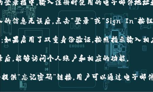 要登录Tokenim，用户通常需要使用其电子邮件地址和密码。下面是Tokenim登录的几个基本步骤：

1. **访问Tokenim网站**：使用浏览器访问Tokenim的官方网站。

2. **点击登录按钮**：在首页或导航栏中找到“登录”或“Sign In”按钮，并点击。

3. **输入凭证**：在弹出的登录框中，输入注册时使用的电子邮件地址和密码。

4. **确认登录**：确保输入的信息无误后，点击“登录”或“Sign In”按钮。

5. **双重验证（如适用）**：如果启用了双重身份验证，按照指示输入相应的验证码。

6. **访问账户**：成功登录后，能够访问个人账户和相应的功能。

如果用户忘记密码，通常会提供“忘记密码”链接，用户可以通过电子邮件重置密码。