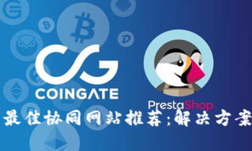 区块链技术最佳协同网站推荐：解决方案与应用场景
