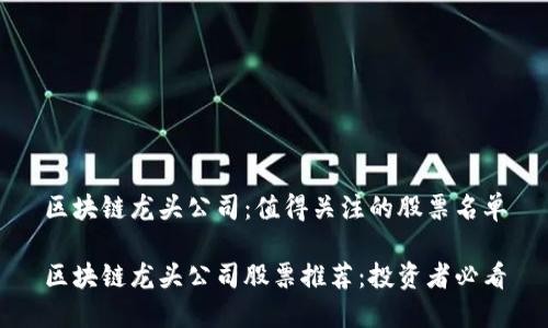 区块链龙头公司：值得关注的股票名单

区块链龙头公司股票推荐：投资者必看