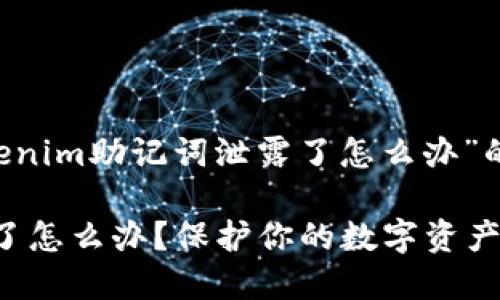 下面是一个针对“tokenim助记词泄露了怎么办”的、关键词和内容大纲。

tokenim助记词泄露了怎么办？保护你的数字资产的完整指南