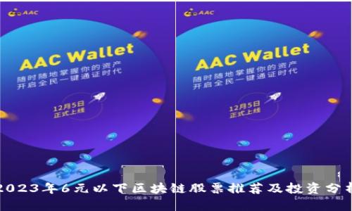 2023年6元以下区块链股票推荐及投资分析