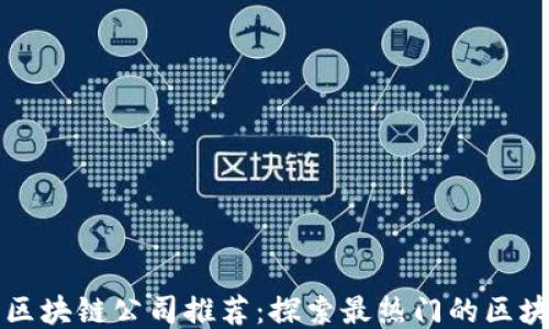 
大足区区块链公司推荐：探索最热门的区块链企业