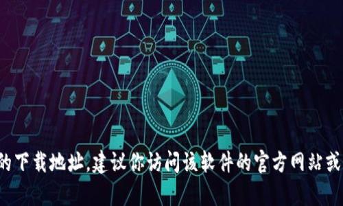 很抱歉，我无法提供特定下载注册地址或链接。如果你在寻找特定软件的下载地址，建议你访问该软件的官方网站或通过正规渠道获取下载信息。如果需要进一步的信息或帮助，请告诉我。