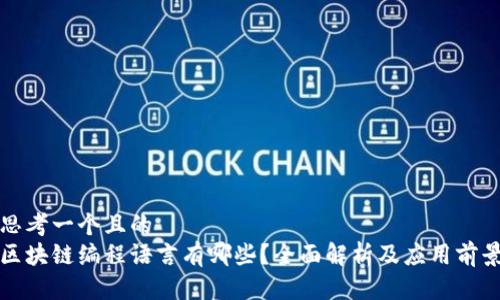 思考一个且的  
区块链编程语言有哪些？全面解析及应用前景