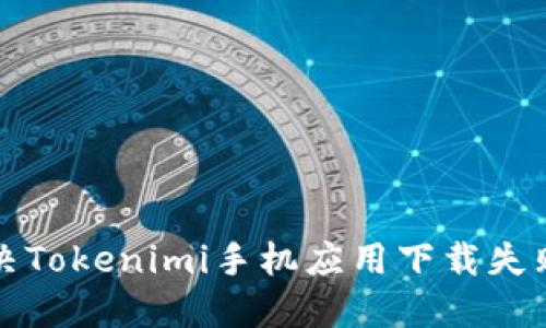 如何解决Tokenimi手机应用下载失败的问题