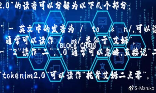 “tokenim2.0”的读音可以分解为以下几个部分：

1. “token” - 英文中的发音为 /ˈtoʊ.kən/，可以读作“托肯”。
2. “im” - 通常可以读作 /ɪm/，类似于“艾姆”。
3. “2.0” - “2”读作“二”，“.0”通常可以忽略，直接说“二”。

综合起来，“tokenim2.0”可以读作“托肯艾姆二点零”。