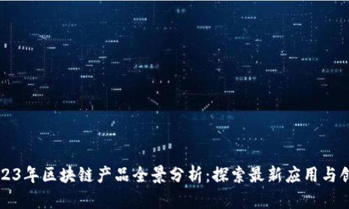 2023年区块链产品全景分析：探索最新应用与创新