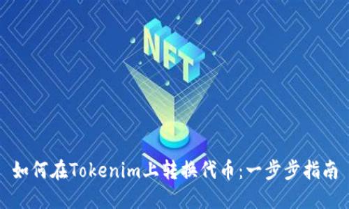 如何在Tokenim上转换代币：一步步指南