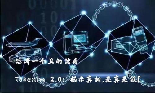 思考一个且的优质

Tokenim 2.0: 揭示真相，是真是假？