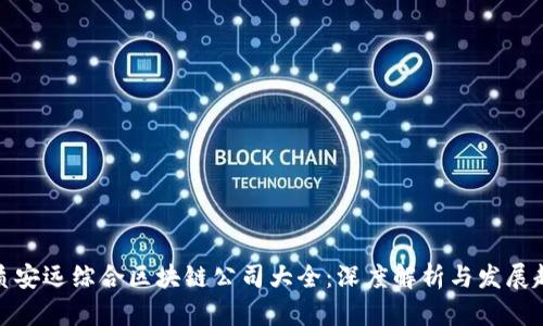 优质安远综合区块链公司大全：深度解析与发展趋势