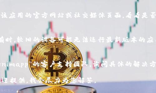 看起来您提到的“tokenimapp”可能是一个特定的应用程序或平台。由于我无法访问实时数据或应用程序，可以提供一些通用的指南来帮助您解决问题。

### 一般解决方案：

1. **检查网络连接**：
   - 确保您的设备连接到互联网。无论是Wi-Fi还是数据网络，稳定的网络连接都很重要。

2. **清除缓存和数据**：
   - 如果您使用的是手机应用，尝试清除应用的缓存和数据，或者重新安装应用。

3. **更新应用**：
   - 检查应用商店（如Google Play或Apple App Store）是否有“tokenimapp”的更新版本。应用程序更新通常会修复已知的bug和问题。

4. **查看服务器状态**：
   - 有时，应用的服务器可能会有问题。您可以查看该应用的官方网站或社交媒体页面，看看是否有相关的维护公告或故障报告。

5. **设备兼容性**：
   - 检查您的设备是否满足应用的最低系统要求。有时，较旧的设备可能无法运行最新版本的应用。

6. **联系客服**：
   - 如果上述方法都没有解决问题，建议联系“tokenimapp”的客户支持团队，询问具体的解决方案。

如果您对“tokenimapp”有更具体的上下文或描述，欢迎提供，我会尽力为您解答。