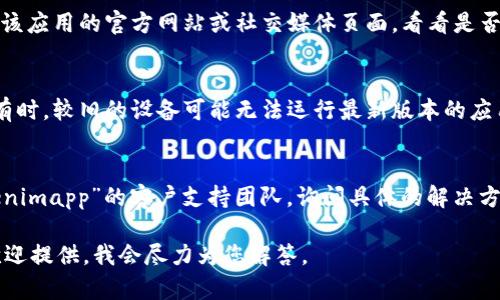 看起来您提到的“tokenimapp”可能是一个特定的应用程序或平台。由于我无法访问实时数据或应用程序，可以提供一些通用的指南来帮助您解决问题。

### 一般解决方案：

1. **检查网络连接**：
   - 确保您的设备连接到互联网。无论是Wi-Fi还是数据网络，稳定的网络连接都很重要。

2. **清除缓存和数据**：
   - 如果您使用的是手机应用，尝试清除应用的缓存和数据，或者重新安装应用。

3. **更新应用**：
   - 检查应用商店（如Google Play或Apple App Store）是否有“tokenimapp”的更新版本。应用程序更新通常会修复已知的bug和问题。

4. **查看服务器状态**：
   - 有时，应用的服务器可能会有问题。您可以查看该应用的官方网站或社交媒体页面，看看是否有相关的维护公告或故障报告。

5. **设备兼容性**：
   - 检查您的设备是否满足应用的最低系统要求。有时，较旧的设备可能无法运行最新版本的应用。

6. **联系客服**：
   - 如果上述方法都没有解决问题，建议联系“tokenimapp”的客户支持团队，询问具体的解决方案。

如果您对“tokenimapp”有更具体的上下文或描述，欢迎提供，我会尽力为您解答。