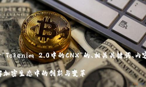 下面我将为您提供一个关于“Tokenim 2.0中的CNX”的、相关关键词、内容大纲以及详细的问题解答。

Tokenim 2.0中的CNX：了解加密生态中的创新与变革