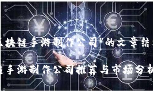 以下是关于“区块链手游制作公司”的文章结构和内容概要：

2023年区块链手游制作公司推荐与市场分析